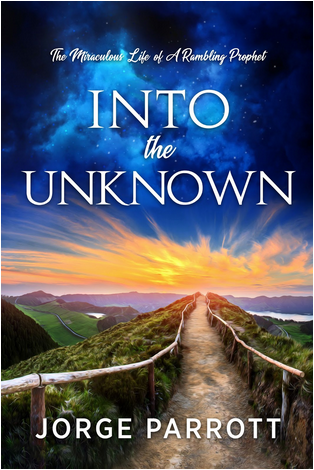 Into the Unknown, The Miraculous Life of a Rambling Prophet by Jorge Parrott